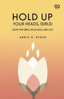 Hold Up Your Heads, Girls: Helps For Girls, In School And Out 9376808290 Book Cover