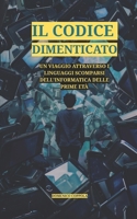 IL CODICE DIMENTICATO: UN VIAGGIO ATTRAVERSO I LINGUAGGI SCOMPARSI DELL'INFORMATICA DELLE PRIME ETÀ (Italian Edition) B0FLVCW7M5 Book Cover