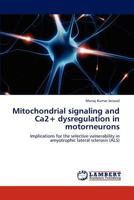 Mitochondrial signaling and Ca2+ dysregulation in motorneurons 3848449692 Book Cover