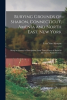 Burying Grounds of Sharon, Connecticut, Amenia and North East, New York; Being an Abstract of Inscriptions From Thirty Places of Burial in the Above N B0BM4XL9SF Book Cover
