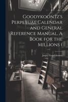 Goodykoontz's Perpetual Calendar and General Reference Manual. A Book for the Millions ( 1021947636 Book Cover
