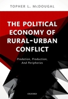 The Political Economy of Rural-Urban Conflict: Predation, Production, and Peripheries 019879259X Book Cover