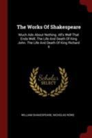 The Works Of Shakespeare: Much Ado About Nothing. All's Well That Ends Well. The Life And Death Of King John. The Life And Death Of King Richard Ii 1018175458 Book Cover