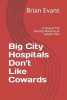 Big City Hospitals Don't Like Cowards: A View of the Nursing World by an Autistic Man 1500560235 Book Cover