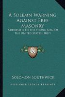 A Solemn Warning Against Free-Masonry: Addressed to the Young Men (Classic Reprint) 1275607381 Book Cover