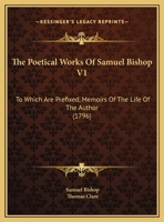 The Poetical Works of Samuel Bishop V1: To Which Are Prefixed, Memoirs of the Life of the Author 1165611457 Book Cover