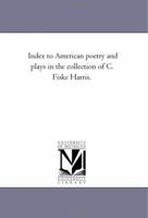 Index to American poetry and plays in the collection of C. Fiske Harris 0469808241 Book Cover