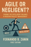 Agile or Negligent?: Finding Intelligent Balance in Modern Project Management B0FBS2Z3BX Book Cover