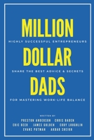 Million Dollar Dads: Highly Successful Entrepreneurs Share the Best Advice & Secrets for Mastering Work-Life Balance 1938953142 Book Cover