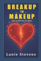 BREAKUP to MAKEUP: Getting Your "Ex" Back: (Dating & Relationship Advice) 1520462123 Book Cover
