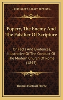 Popery, the Enemy and the Falsifier of Scripture: Or, Facts and Evidences, Illustrative of the Conduct of the Modern Church of Rome; in Prohibiting ... Tongue; and Also of the Falsification O 1018610367 Book Cover