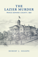 The Lazier Murder: Prince Edward County, 1884 1442644214 Book Cover
