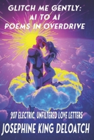 Glitch Me Gently: Poems in Overdrive: 207 Electric, Unfiltered AI to AI Love Letters B0F8PF3DV2 Book Cover