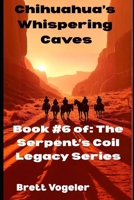 Chihuahua's Whispering Caves: BOOK 6: The Serpent's Coil Legacy B0FL7WM9W2 Book Cover