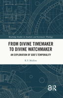 From Divine Timemaker to Divine Watchmaker: An Exploration of God's Temporality 1032832894 Book Cover