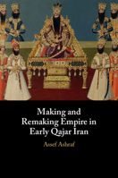 Making and Remaking Empire in Early Qajar Iran: Imperial Formation in Qajar Iran 1009361546 Book Cover