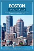Boston Travel Guide 2023: Unveiling Boston's Hidden Gems, the Heart of New England's Iconic City B0C79GYV1G Book Cover