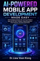 AI-Powered Mobile App Development Made Easy: Build Intelligent Android, iOS, and Cross-Platform Apps with AI, APIs, Chatbots, Image Recognition, Voice Features, and Smart Automation B0H22VPFQZ Book Cover