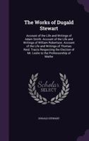 The Works of Dugald Stewart: Account of the Life and Writings of Adam Smith. Account of the Life and Writings of William Robertson. Account of the ... of Mr. Leslie to the Professorship of Mathe 1016412754 Book Cover