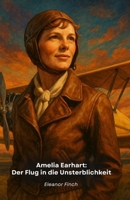 Amelia Earhart: Der Flug in die Unsterblichkeit: Die außergewöhnliche Geschichte der Pionierin, die den Himmel herausforderte B0FTV1JS3L Book Cover