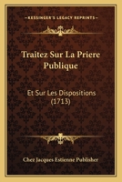 Traitez Sur La Priere Publique: Et Sur Les Dispositions (1713) 1166208877 Book Cover
