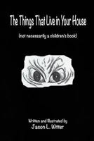 The Things That Live In Your House: A Horror Rhyme For The Inquisitive Mind 1494471140 Book Cover