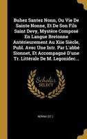 Buhez Santez Nonn, Ou Vie De Sainte Nonne, Et De Son Fils Saint Devy, Myst�re Compos� En Langue Bretonne Ant�rieurement Au Xiie Si�cle, Publ. Avec Une Intr. Par L'abb� Sionnet, Et Accompagn� D'une Tr. 0341065110 Book Cover