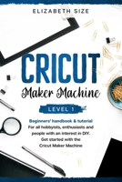 Cricut Maker Machine: Level 1: The beginner's Handbook & Tutorial. For all hobbyists, enthusiasts or people with an interest in DIY. Get started with the Cricut Maker Machine. B0863X5YF7 Book Cover