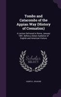 Tombs and Catacombs of the Appian Way: (History of Cremation) a Lecture Delivered in Rome, January 1891... 3337274978 Book Cover