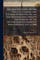 Oration Delivered Before The City Council And Citizens Of Boston, On The One Hundred And Twelfth Anniversary Of The Declaration Of American Independence, July 4, 1888 1247229343 Book Cover