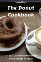 The Donut Cookbook: 101 Easy, Sweetened Homemade Donut Recipes to Relish 1718109563 Book Cover