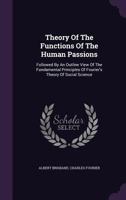 Theory Of The Functions Of The Human Passions: Followed By An Outline View Of The Fundamental Principles Of Fourier's Theory Of Social Science 1167195043 Book Cover