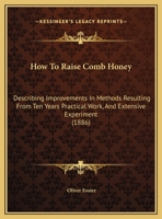 How To Raise Comb Honey: Describing Improvements In Methods Resulting From Ten Years Practical Work, And Extensive Experiment 1169495311 Book Cover