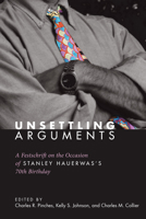 Unsettling Arguments: A Festschrift on the Occasion of Stanley Hauerwas's 70th Birthday 1606082531 Book Cover