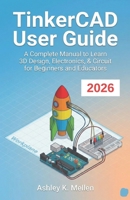 TinkerCAD User Guide: A Complete Manual to Learn 3D Design, Electronics, & Circuit for Beginners and Educators B0GGXLLFR9 Book Cover