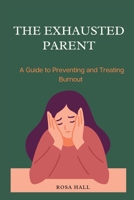 THE EXHAUSTED PARENT: A Guide to Preventing and Treating Burnout B0BW3BDDYN Book Cover