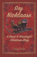 Say Nicklaase: A Great & Wonderful Christmas Story 1708172386 Book Cover