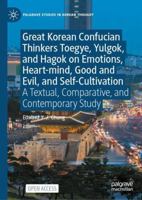 Great Korean Confucian Thinkers Toegye, Yulgok, and Hagok on Emotions, Heart-mind, Good and Evil, and Self-Cultivation: A Textual, Comparative, and ... Study (Palgrave Studies in Korean Thought) 3032409454 Book Cover