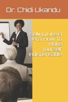 Selling Like A Pro: How To Make Yourself Indispensable B0CTMW2MBC Book Cover