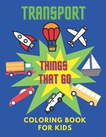 Transport Things That Go Coloring Book For Kids: Ages 2-4 and 4-8 For Boys and Girls Preschool, Home School, Kindergarten B08F6YD4DG Book Cover