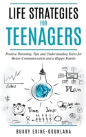 Life Strategies for Teenagers: Positive Parenting, Tips and Understanding Teens for Better Communication and a Happy Family B0BVVHSB42 Book Cover