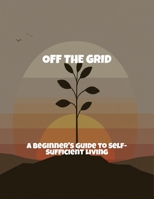 Off The Grid: A Beginner'S Guide To Self-Sufficient Living B0FQPLS258 Book Cover