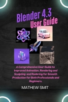 Blender 4.3 User Guide: A User Guide to Enhanced Animation, Rendering, and Sculpting for Seamless Production for both Beginners and Professionals. B0F1XW198G Book Cover
