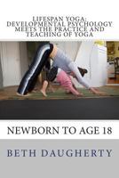 Lifespan Yoga: Developmental Psychology Meets the Practice and Teaching of Yoga: Newborn to Age 18 1502399822 Book Cover