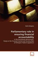 Parliamentary role in ensuring financial accountability: in the transitional democracies Study on the Financial Control and Scrutiny Role of Ethiopia's Federal Legislature 3639319664 Book Cover