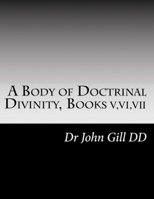 A Body Of Doctrinal Divinity Books V, VI and VII 1661013848 Book Cover