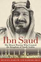 Ibn Saud: The Desert Warrior Who Created the Kingdom of Saudi Arabia 1634502671 Book Cover