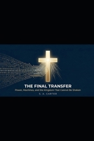 THE FINAL TRANSFER Power, Machines, and the Kingdom That Cannot Be Shaken: Power, Machines, and the Kingdom That Cannot Be Shaken B0GZR8129P Book Cover