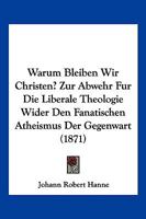 Warum Bleiben Wir Christen? Zur Abwehr Fur Die Liberale Theologie Wider Den Fanatischen Atheismus Der Gegenwart (1871) 116801526X Book Cover