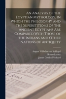 An Analysis of the Egyptian Mythology, in Which the Philosophy and the Superstitions of the Ancient Egyptians are Compared With Those of the Indians and Other Nations of Antiquity 9353955947 Book Cover